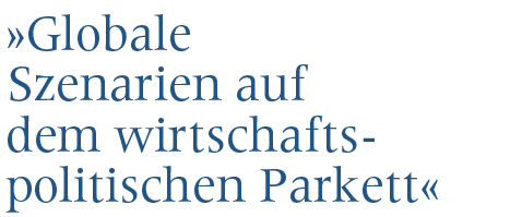 Globale Szenarien auf dem wirtschaftspolitischen Parkett
